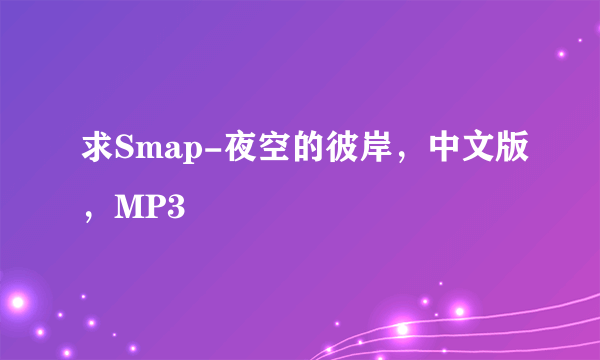 求Smap-夜空的彼岸，中文版，MP3