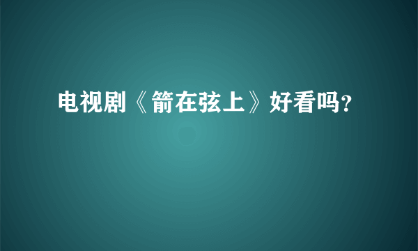 电视剧《箭在弦上》好看吗？