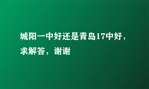 城阳一中好还是青岛17中好，求解答，谢谢