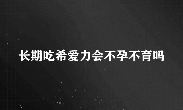 长期吃希爱力会不孕不育吗