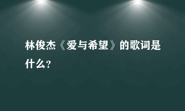 林俊杰《爱与希望》的歌词是什么？