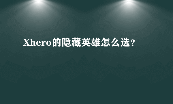 Xhero的隐藏英雄怎么选？