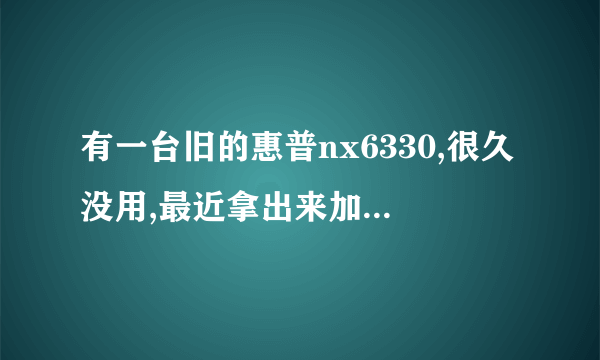 有一台旧的惠普nx6330,很久没用,最近拿出来加了2G的内存。但是机子打不开,系统重装不上?