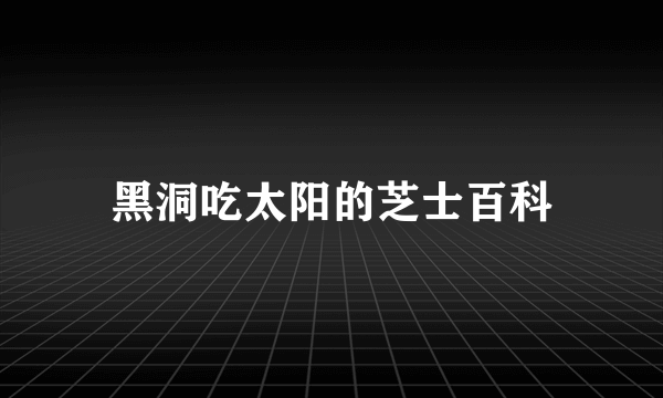 黑洞吃太阳的芝士百科