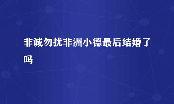 非诚勿扰非洲小德最后结婚了吗