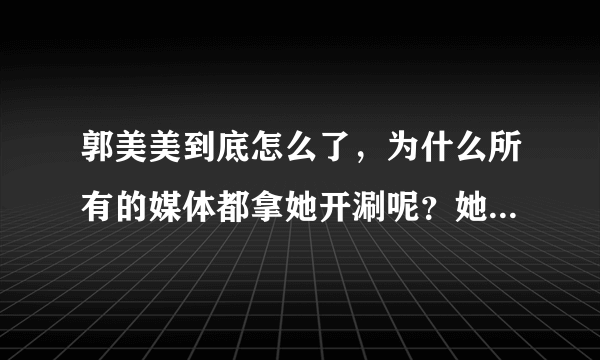 郭美美到底怎么了，为什么所有的媒体都拿她开涮呢？她贪污了吗？还是她被保养了？