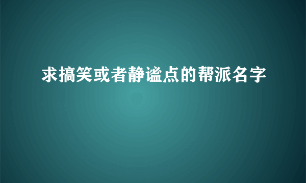 求搞笑或者静谧点的帮派名字