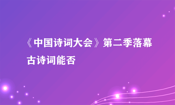 《中国诗词大会》第二季落幕 古诗词能否