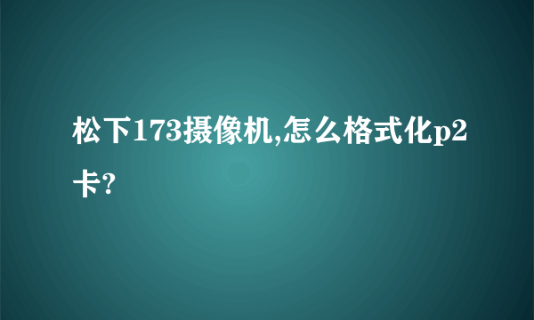 松下173摄像机,怎么格式化p2卡?