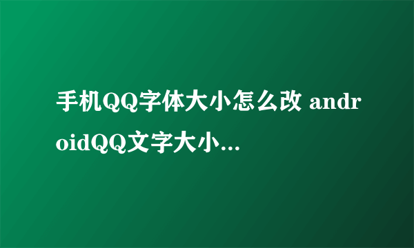 手机QQ字体大小怎么改 androidQQ文字大小设置教程