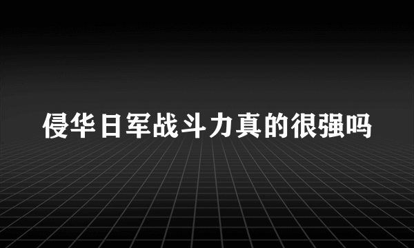 侵华日军战斗力真的很强吗