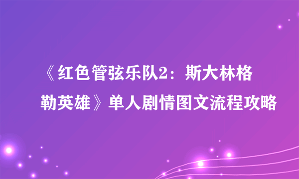 《红色管弦乐队2：斯大林格勒英雄》单人剧情图文流程攻略