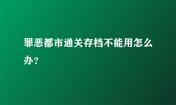 罪恶都市通关存档不能用怎么办？