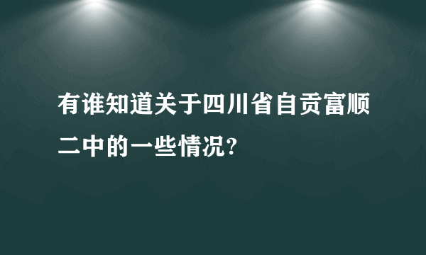 有谁知道关于四川省自贡富顺二中的一些情况?