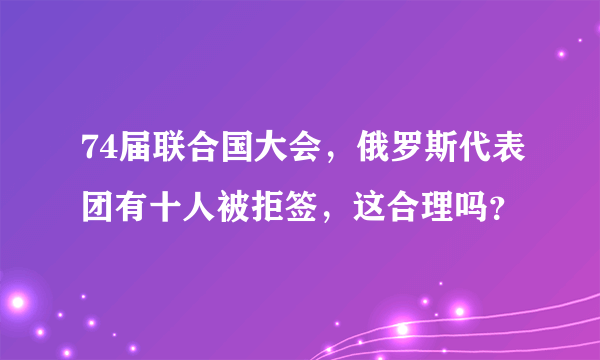 74届联合国大会，俄罗斯代表团有十人被拒签，这合理吗？