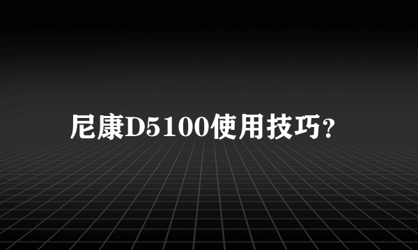 尼康D5100使用技巧？