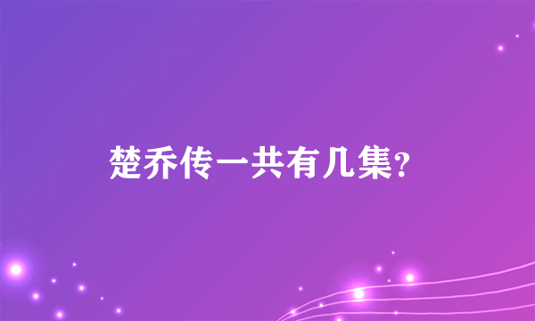 楚乔传一共有几集？