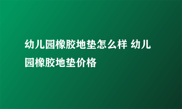 幼儿园橡胶地垫怎么样 幼儿园橡胶地垫价格