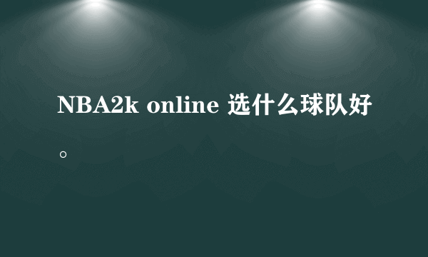 NBA2k online 选什么球队好。