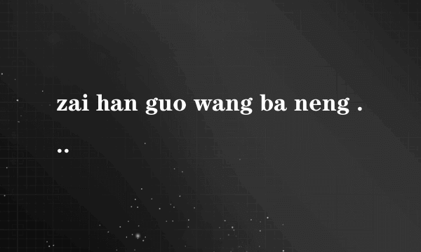 zai han guo wang ba neng huan cheng zhong wen cao zuo xi tong ma?zen mo huan ne?xie xie!!!