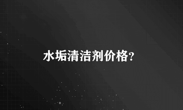 水垢清洁剂价格？