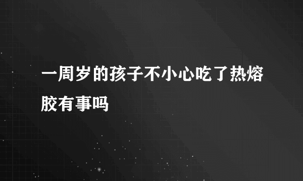 一周岁的孩子不小心吃了热熔胶有事吗