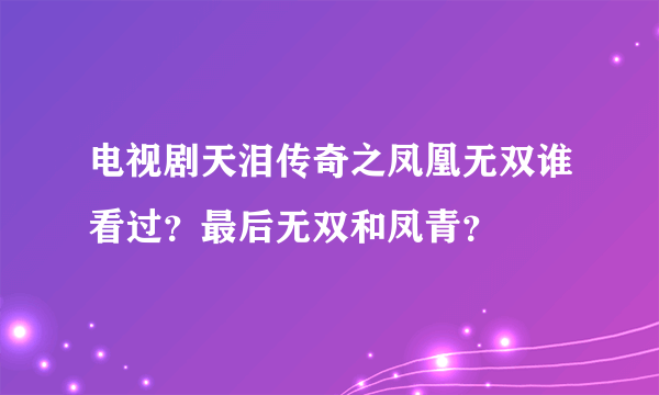 电视剧天泪传奇之凤凰无双谁看过？最后无双和凤青？