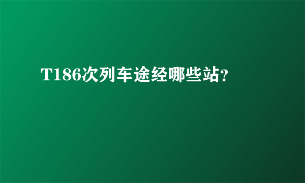 T186次列车途经哪些站？