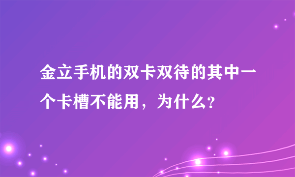 金立手机的双卡双待的其中一个卡槽不能用，为什么？