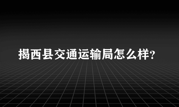 揭西县交通运输局怎么样？