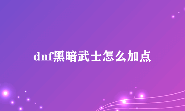 dnf黑暗武士怎么加点