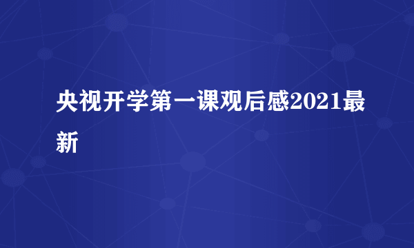 央视开学第一课观后感2021最新