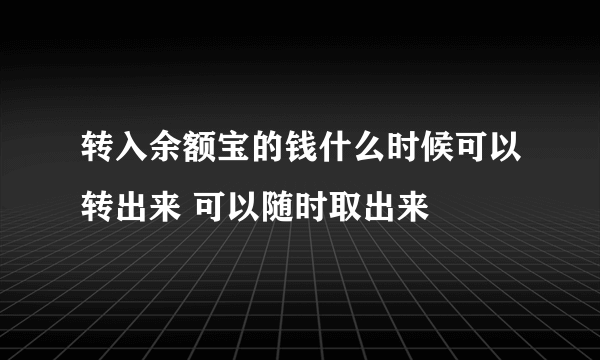 转入余额宝的钱什么时候可以转出来 可以随时取出来