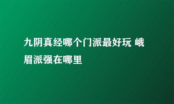 九阴真经哪个门派最好玩 峨眉派强在哪里