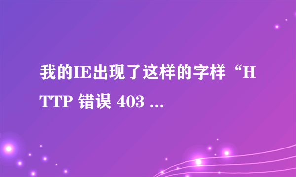 我的IE出现了这样的字样“HTTP 错误 403 - 禁止访问”