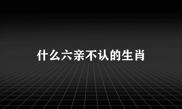 什么六亲不认的生肖