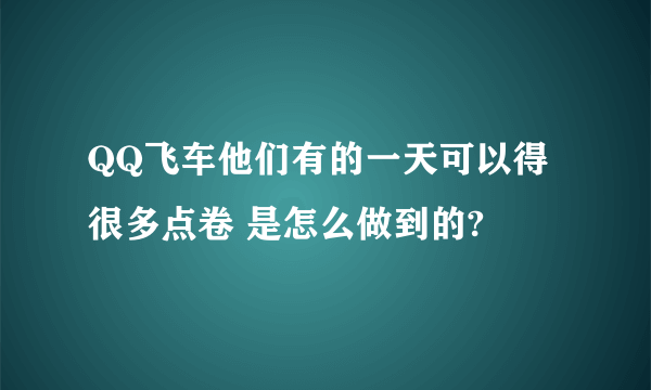 QQ飞车他们有的一天可以得很多点卷 是怎么做到的?