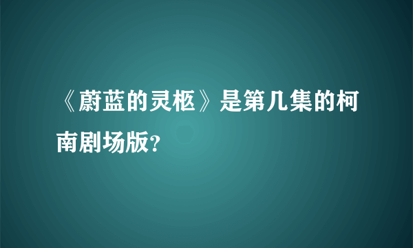 《蔚蓝的灵柩》是第几集的柯南剧场版？