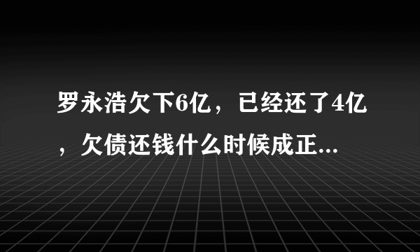 罗永浩欠下6亿，已经还了4亿，欠债还钱什么时候成正面典型了？