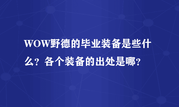 WOW野德的毕业装备是些什么？各个装备的出处是哪？