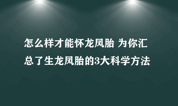 怎么样才能怀龙凤胎 为你汇总了生龙凤胎的3大科学方法