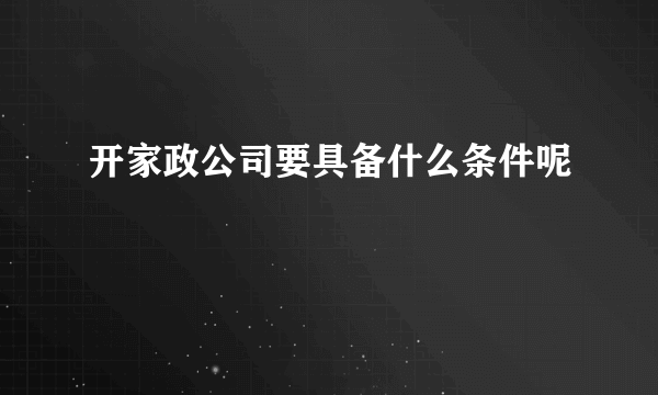 开家政公司要具备什么条件呢