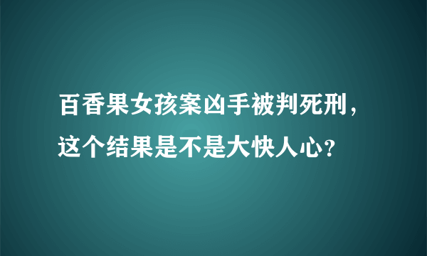 百香果女孩案凶手被判死刑，这个结果是不是大快人心？