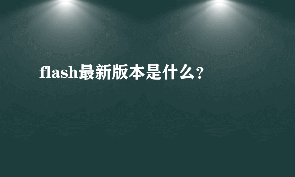 flash最新版本是什么？