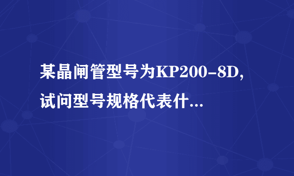 某晶闸管型号为KP200-8D,试问型号规格代表什么意义?