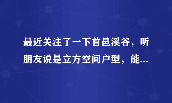 最近关注了一下首邑溪谷，听朋友说是立方空间户型，能说说具体情况吗？