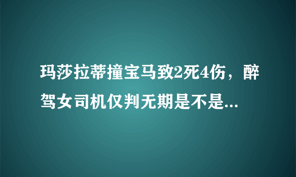 玛莎拉蒂撞宝马致2死4伤，醉驾女司机仅判无期是不是太少了？