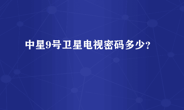 中星9号卫星电视密码多少？