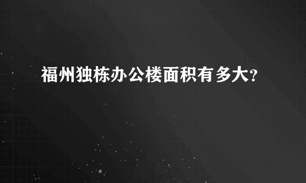 福州独栋办公楼面积有多大？