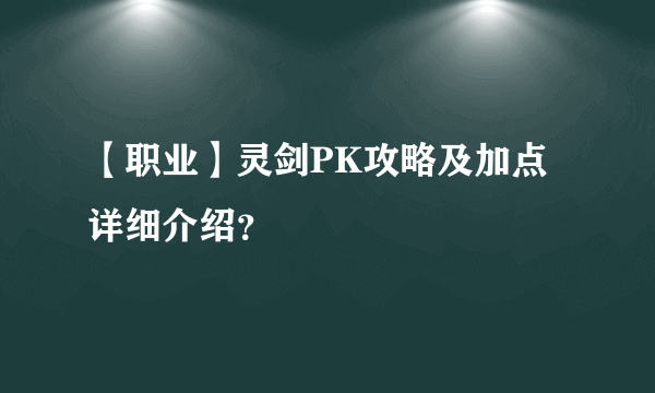 【职业】灵剑PK攻略及加点详细介绍？